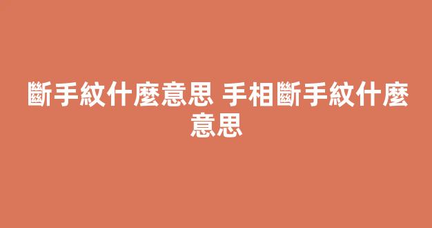 斷手紋什麼意思 手相斷手紋什麼意思